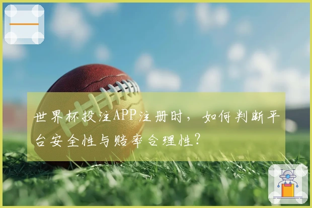 世界杯投注APP注册时，如何判断平台安全性与赔率合理性？
