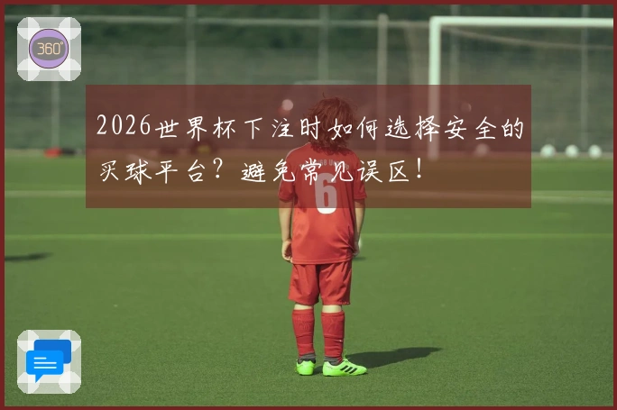 2026世界杯下注时如何选择安全的买球平台？避免常见误区！
